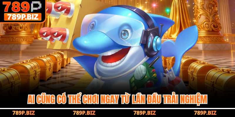 Ai cũng có thể chơi ngay từ lần đầu trải nghiệm