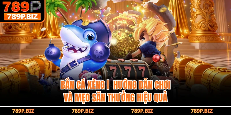 Bắn Cá Xèng | Hướng Dẫn Chơi Và Mẹo Săn Thưởng Hiệu Quả