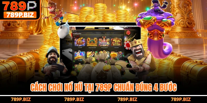 Cách chơi nổ hũ tại 789P chuẩn đúng 4 bước