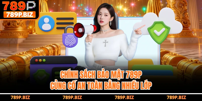 Chính sách bảo mật 789P củng cố an toàn bằng nhiều lớp