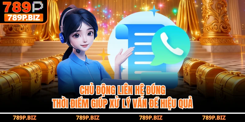 Chủ động liên hệ đúng thời điểm giúp xử lý vấn đề hiệu quả