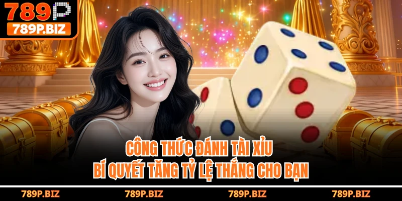 Công Thức Đánh Tài Xỉu - Bí Quyết Tăng Tỷ Lệ Thắng Tại 789P