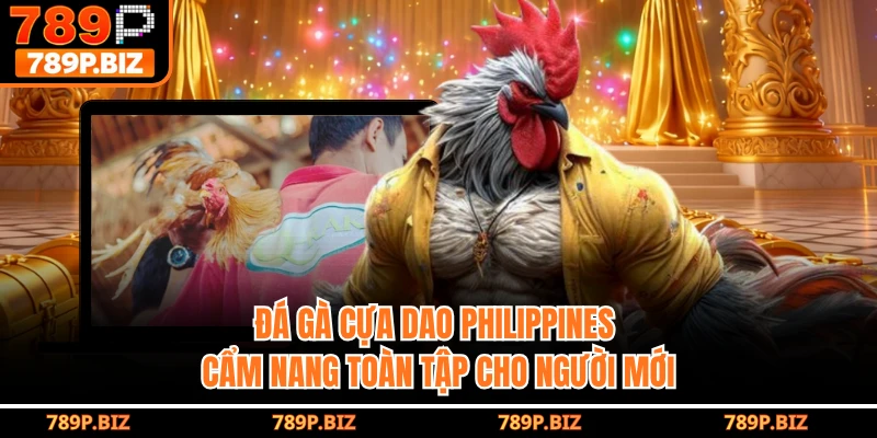 Đá Gà Cựa Dao Philippines 789P - Cẩm Nang Toàn Tập Cho Người Mới 