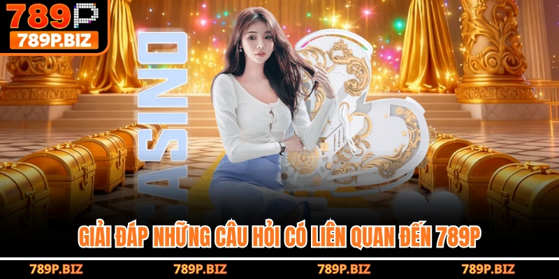 Giải đáp những câu hỏi có liên quan đến 789P