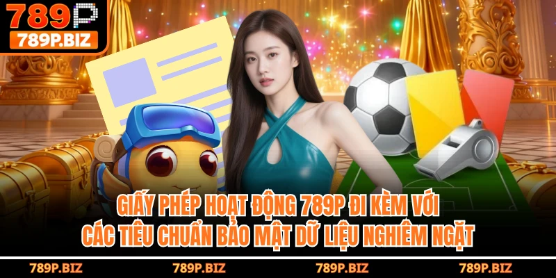 Giấy phép hoạt động 789P đi kèm với các tiêu chuẩn bảo mật dữ liệu nghiêm ngặt