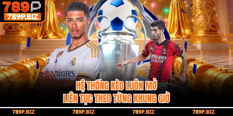 Hệ thống kèo luôn mở liên tục theo từng khung giờ