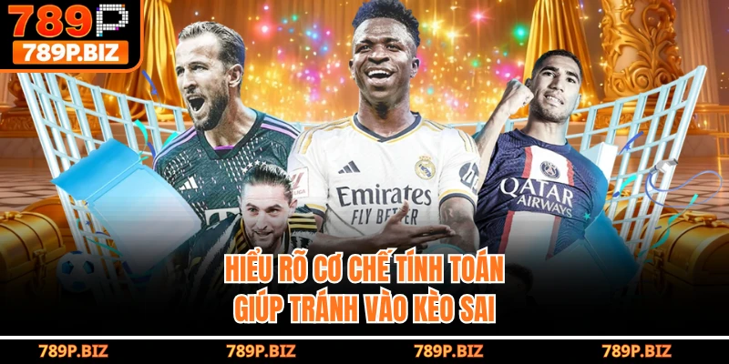 Hiểu rõ cơ chế tính toán giúp tránh vào kèo sai