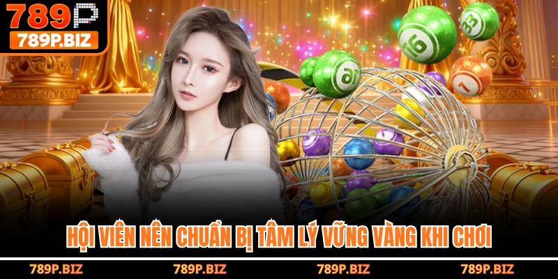 Hội viên nên chuẩn bị tâm lý vững vàng khi chơi