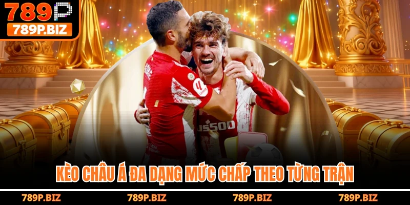 Kèo châu Á đa dạng mức chấp theo từng trận