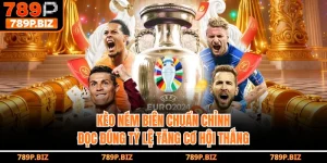 Kèo Ném Biên - Chi Tiết Chuẩn Chỉnh, Đọc Đúng Tỷ Lệ Tăng Cơ Hội Thắng Tại 789P