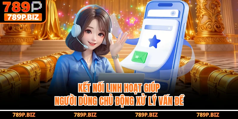 Kết nối linh hoạt giúp người dùng chủ động xử lý vấn đề