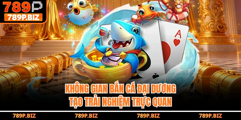 Không gian bắn cá đại dương tạo trải nghiệm trực quan