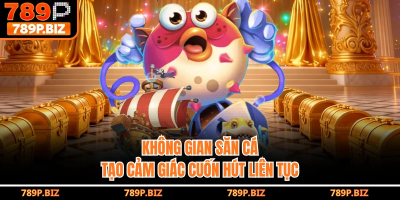 Không gian săn cá tạo cảm giác cuốn hút liên tục