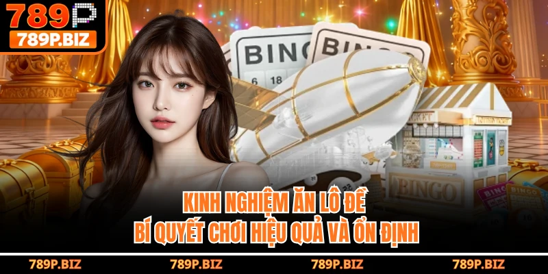 Kinh Nghiệm Ăn Lô Đề 789P - Bí Quyết Chơi Hiệu Quả Và Ổn Định