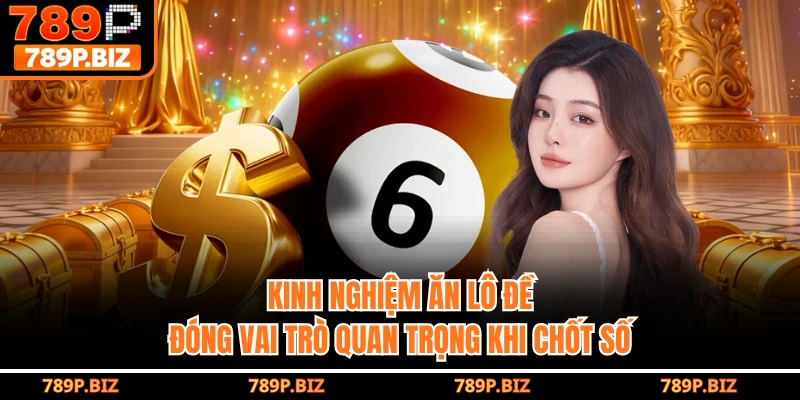 Kinh nghiệm ăn lô đề đóng vai trò quan trọng khi chốt số