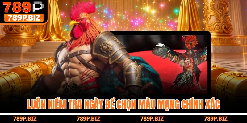 Luôn kiểm tra ngày để chọn màu mạng chính xác