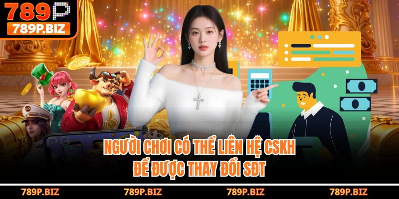 Người chơi có thể liên hệ CSKH để được thay đổi SĐT