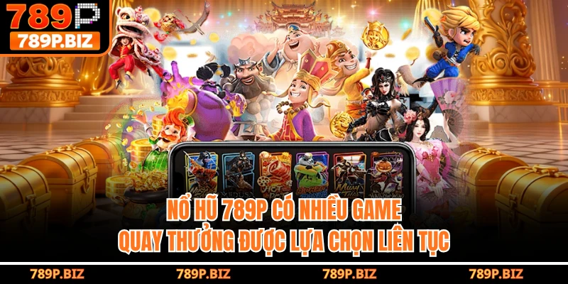 Nổ hũ 789P có nhiều game quay thưởng được lựa chọn liên tục