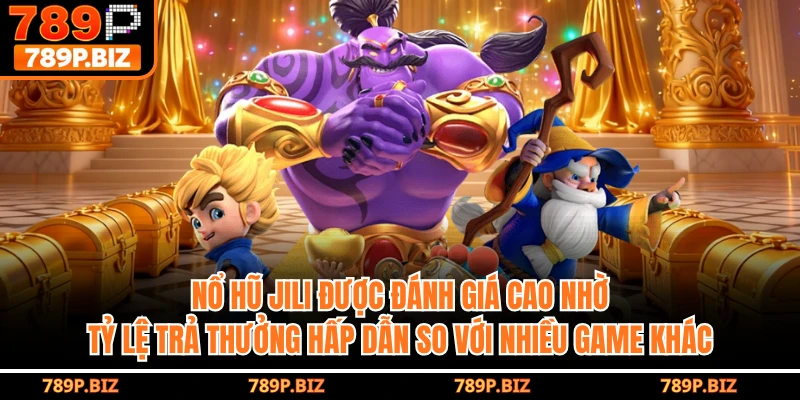 Nổ hũ Jili được đánh giá cao nhờ tỷ lệ trả thưởng hấp dẫn so với nhiều game khác