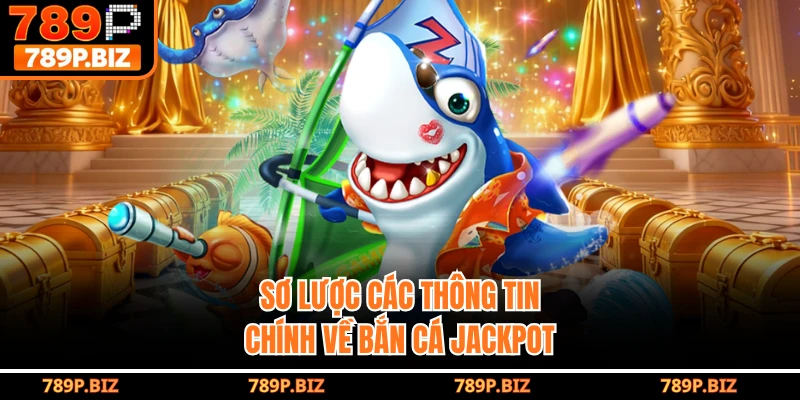 Sơ lược các thông tin chính về bắn cá jackpot 