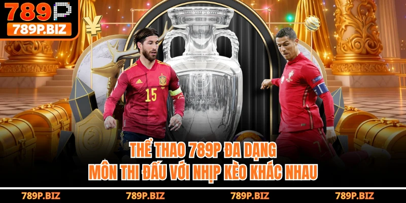 Thể thao 789P đa dạng môn thi đấu với nhịp kèo khác nhau