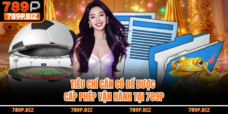 Tiêu chí cần có để được cấp phép vận hành tại 789P