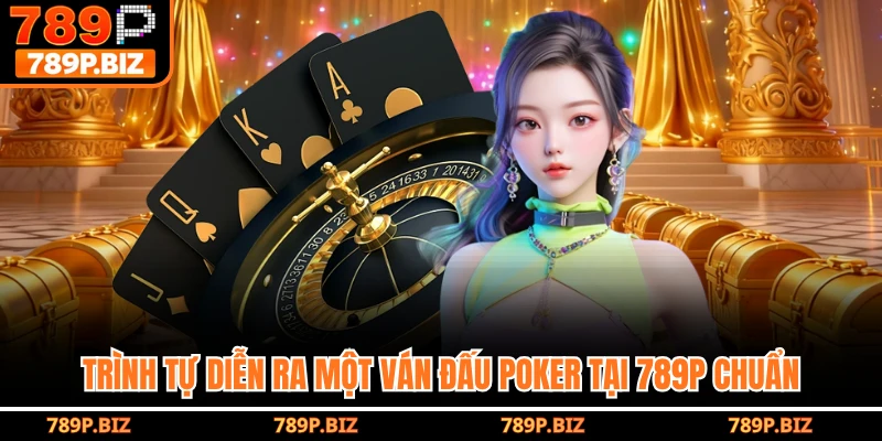 Trình tự diễn ra một ván đấu poker tại 789P chuẩn
