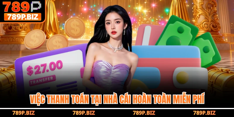 Việc thanh toán tại nhà cái hoàn toàn miễn phí