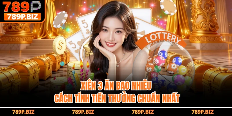 Xiên 3 Ăn Bao Nhiêu - Cách Tính Tiền Thưởng Chuẩn Nhất Tại 789P